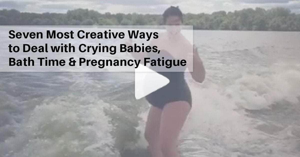 Seven Most Creative Ways to Deal with Crying Babies, Bath Time & Pregnancy Fatigue